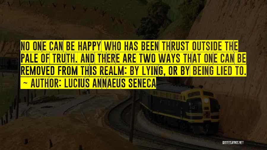 Lucius Annaeus Seneca Quotes: No One Can Be Happy Who Has Been Thrust Outside The Pale Of Truth. And There Are Two Ways That