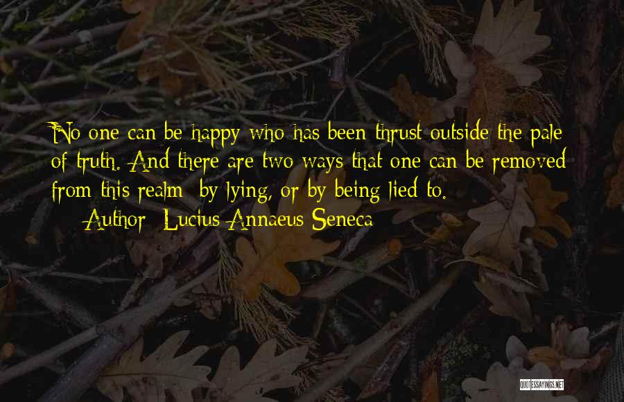 Lucius Annaeus Seneca Quotes: No One Can Be Happy Who Has Been Thrust Outside The Pale Of Truth. And There Are Two Ways That