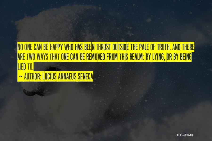 Lucius Annaeus Seneca Quotes: No One Can Be Happy Who Has Been Thrust Outside The Pale Of Truth. And There Are Two Ways That