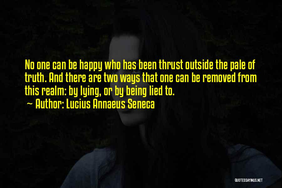 Lucius Annaeus Seneca Quotes: No One Can Be Happy Who Has Been Thrust Outside The Pale Of Truth. And There Are Two Ways That