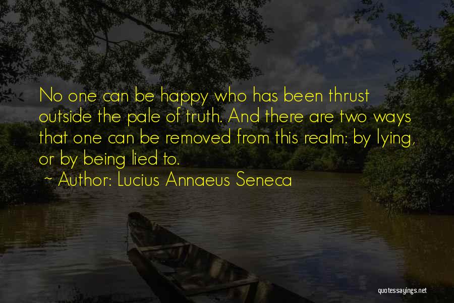 Lucius Annaeus Seneca Quotes: No One Can Be Happy Who Has Been Thrust Outside The Pale Of Truth. And There Are Two Ways That