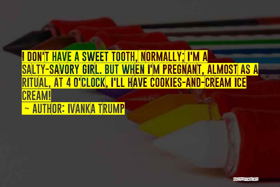 Ivanka Trump Quotes: I Don't Have A Sweet Tooth, Normally; I'm A Salty-savory Girl. But When I'm Pregnant, Almost As A Ritual, At