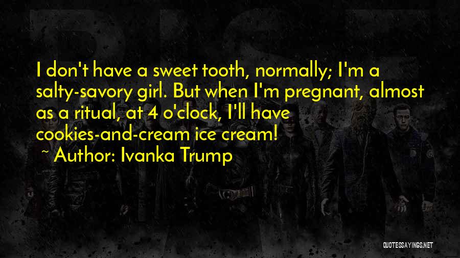 Ivanka Trump Quotes: I Don't Have A Sweet Tooth, Normally; I'm A Salty-savory Girl. But When I'm Pregnant, Almost As A Ritual, At