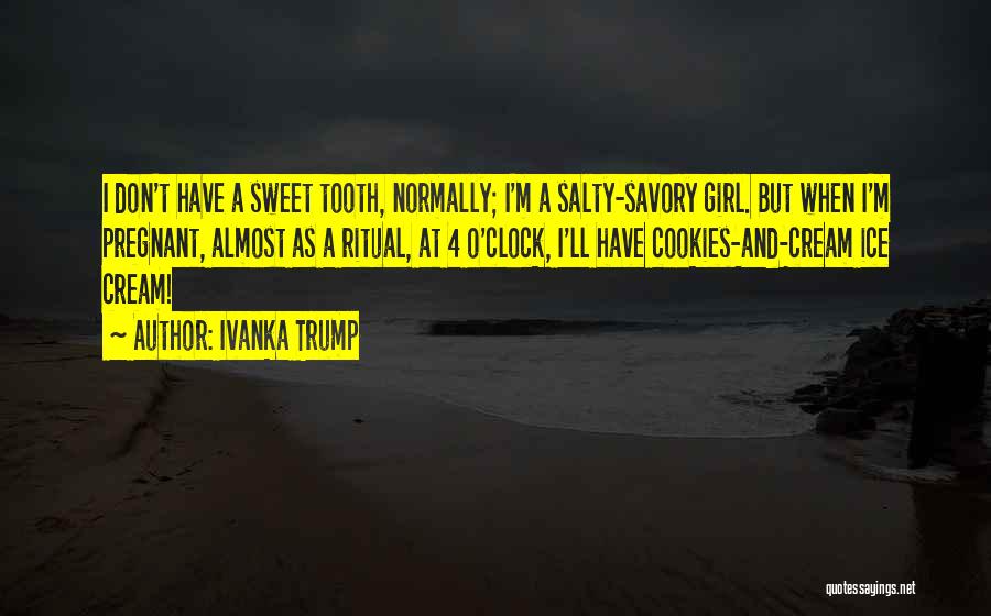 Ivanka Trump Quotes: I Don't Have A Sweet Tooth, Normally; I'm A Salty-savory Girl. But When I'm Pregnant, Almost As A Ritual, At