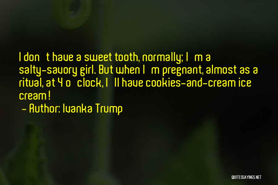 Ivanka Trump Quotes: I Don't Have A Sweet Tooth, Normally; I'm A Salty-savory Girl. But When I'm Pregnant, Almost As A Ritual, At