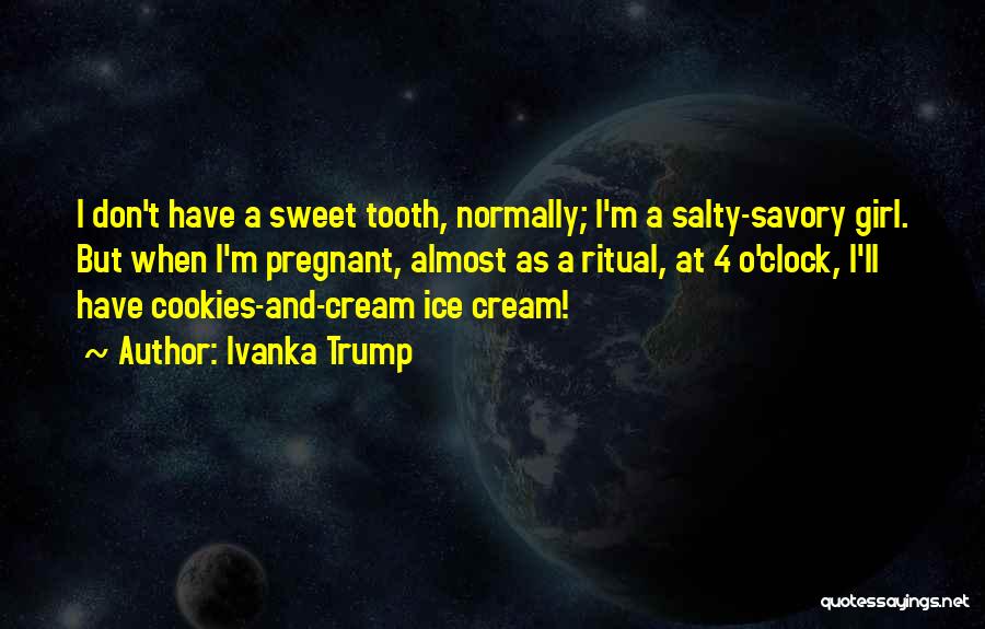 Ivanka Trump Quotes: I Don't Have A Sweet Tooth, Normally; I'm A Salty-savory Girl. But When I'm Pregnant, Almost As A Ritual, At