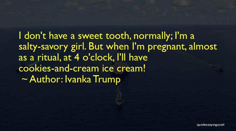 Ivanka Trump Quotes: I Don't Have A Sweet Tooth, Normally; I'm A Salty-savory Girl. But When I'm Pregnant, Almost As A Ritual, At