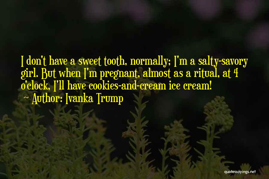 Ivanka Trump Quotes: I Don't Have A Sweet Tooth, Normally; I'm A Salty-savory Girl. But When I'm Pregnant, Almost As A Ritual, At