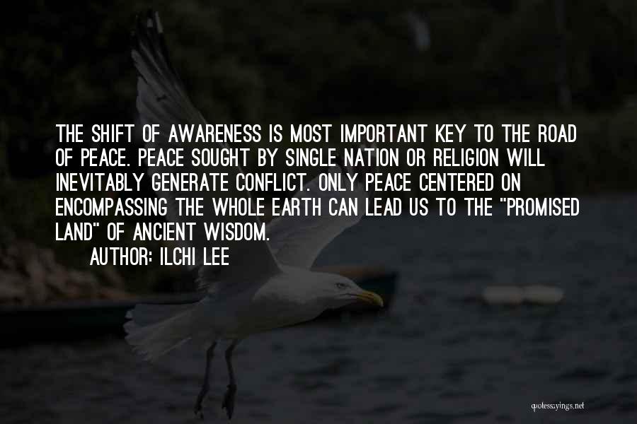 Ilchi Lee Quotes: The Shift Of Awareness Is Most Important Key To The Road Of Peace. Peace Sought By Single Nation Or Religion
