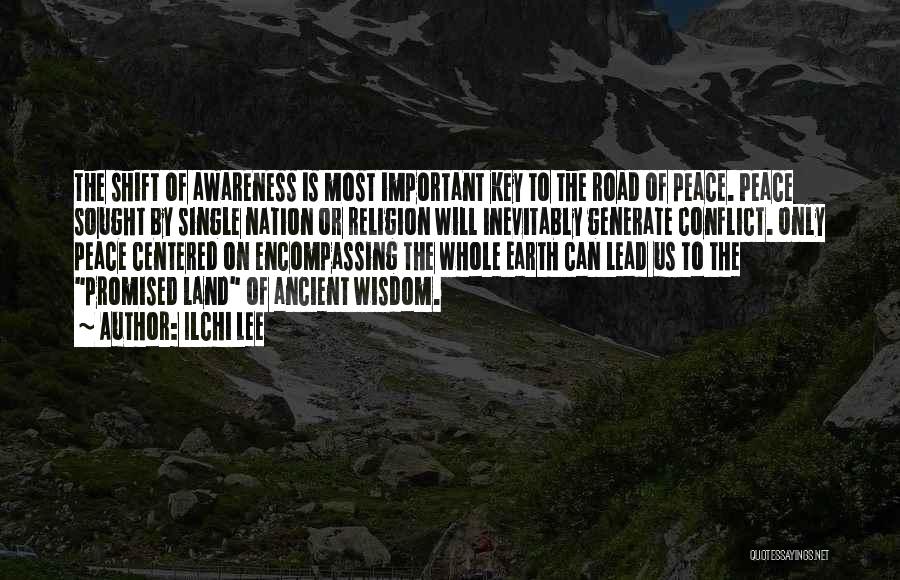 Ilchi Lee Quotes: The Shift Of Awareness Is Most Important Key To The Road Of Peace. Peace Sought By Single Nation Or Religion