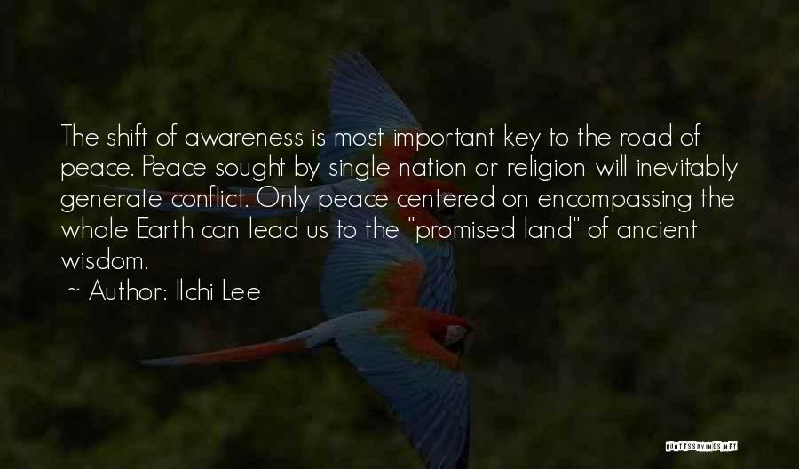 Ilchi Lee Quotes: The Shift Of Awareness Is Most Important Key To The Road Of Peace. Peace Sought By Single Nation Or Religion