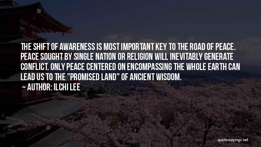 Ilchi Lee Quotes: The Shift Of Awareness Is Most Important Key To The Road Of Peace. Peace Sought By Single Nation Or Religion