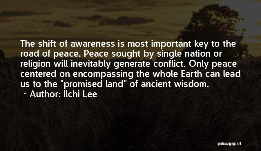 Ilchi Lee Quotes: The Shift Of Awareness Is Most Important Key To The Road Of Peace. Peace Sought By Single Nation Or Religion