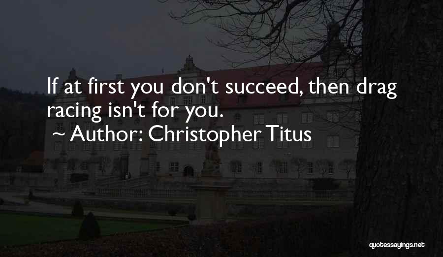 Christopher Titus Quotes: If At First You Don't Succeed, Then Drag Racing Isn't For You.