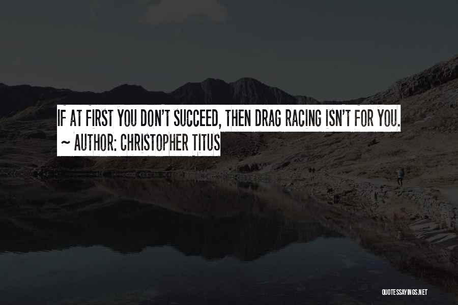 Christopher Titus Quotes: If At First You Don't Succeed, Then Drag Racing Isn't For You.