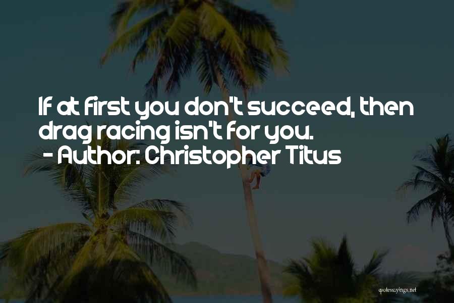 Christopher Titus Quotes: If At First You Don't Succeed, Then Drag Racing Isn't For You.