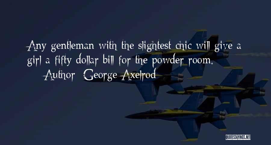 George Axelrod Quotes: Any Gentleman With The Slightest Chic Will Give A Girl A Fifty Dollar Bill For The Powder Room.