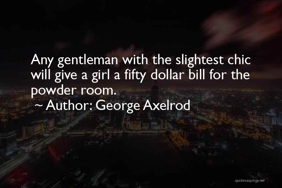 George Axelrod Quotes: Any Gentleman With The Slightest Chic Will Give A Girl A Fifty Dollar Bill For The Powder Room.