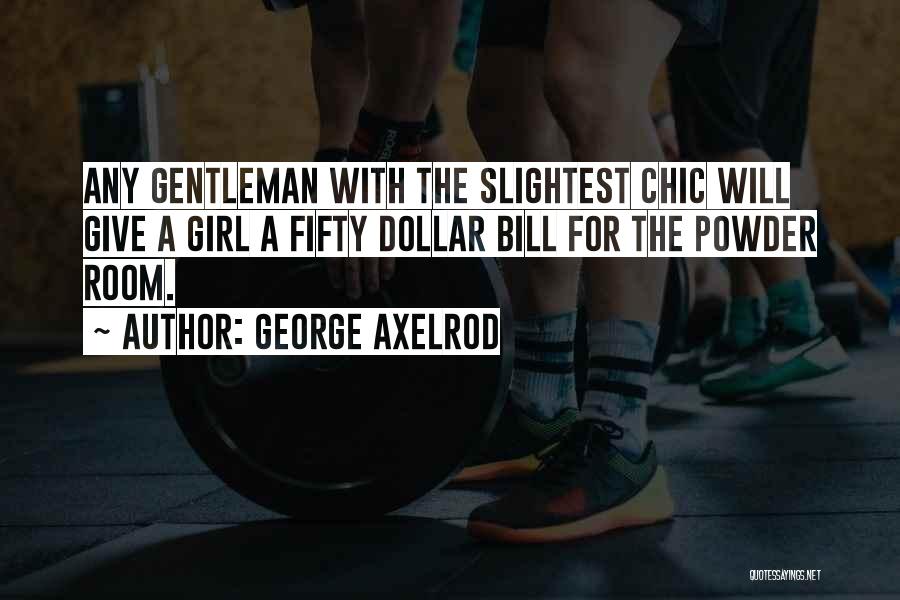 George Axelrod Quotes: Any Gentleman With The Slightest Chic Will Give A Girl A Fifty Dollar Bill For The Powder Room.
