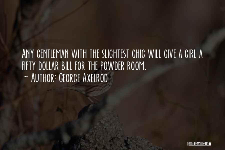 George Axelrod Quotes: Any Gentleman With The Slightest Chic Will Give A Girl A Fifty Dollar Bill For The Powder Room.