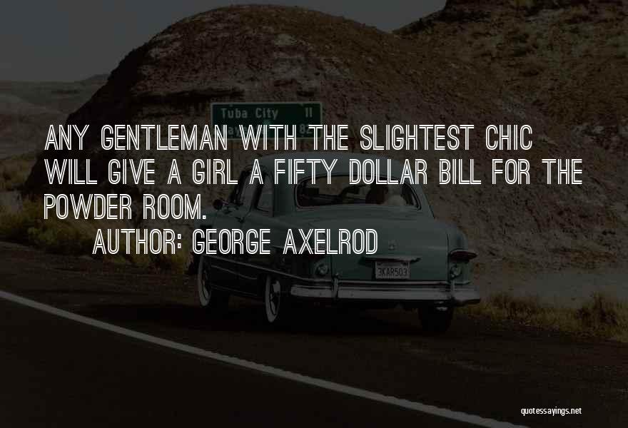 George Axelrod Quotes: Any Gentleman With The Slightest Chic Will Give A Girl A Fifty Dollar Bill For The Powder Room.