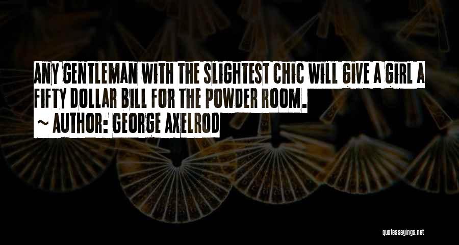 George Axelrod Quotes: Any Gentleman With The Slightest Chic Will Give A Girl A Fifty Dollar Bill For The Powder Room.
