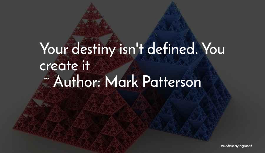 Mark Patterson Quotes: Your Destiny Isn't Defined. You Create It