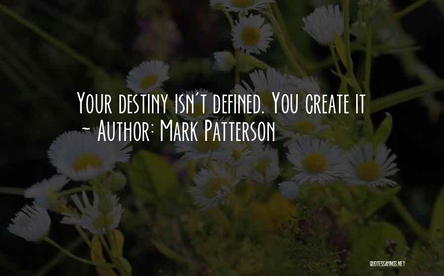 Mark Patterson Quotes: Your Destiny Isn't Defined. You Create It