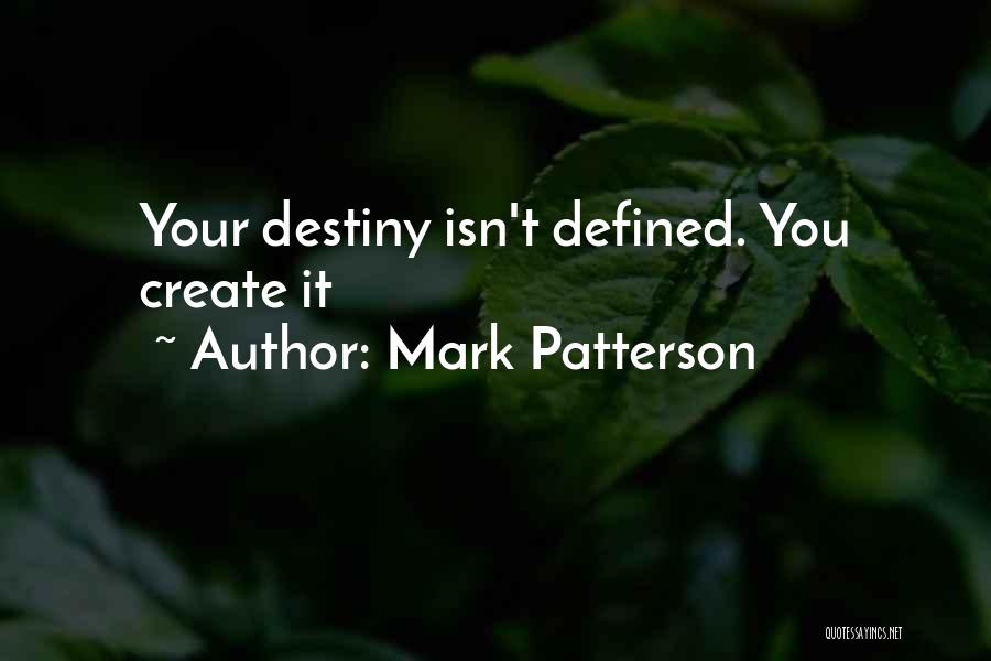 Mark Patterson Quotes: Your Destiny Isn't Defined. You Create It