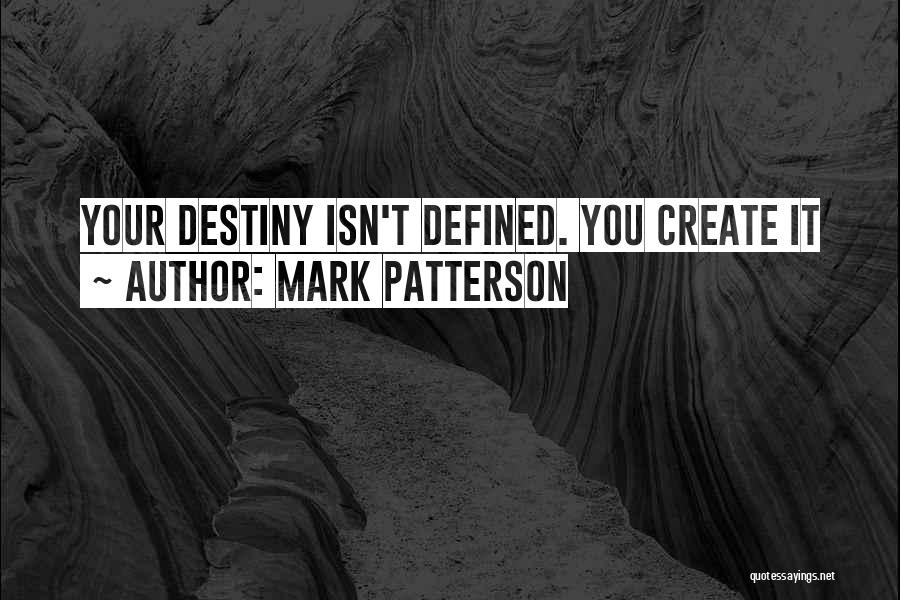 Mark Patterson Quotes: Your Destiny Isn't Defined. You Create It