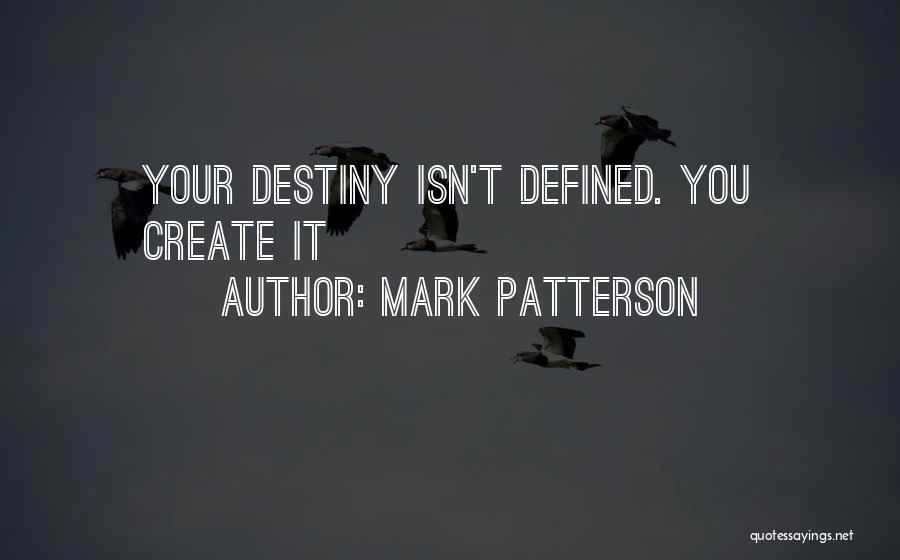 Mark Patterson Quotes: Your Destiny Isn't Defined. You Create It