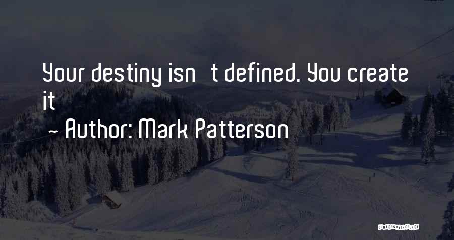 Mark Patterson Quotes: Your Destiny Isn't Defined. You Create It