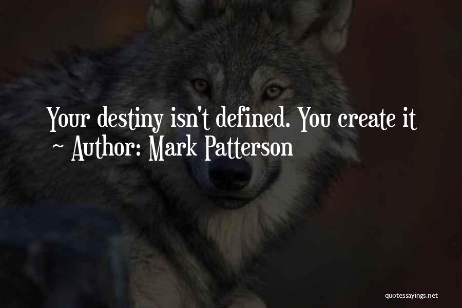 Mark Patterson Quotes: Your Destiny Isn't Defined. You Create It