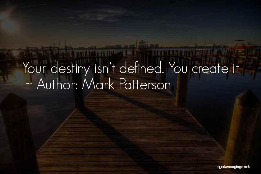 Mark Patterson Quotes: Your Destiny Isn't Defined. You Create It