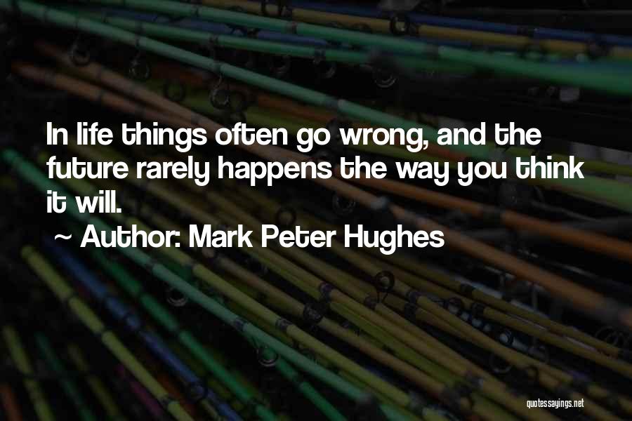 Mark Peter Hughes Quotes: In Life Things Often Go Wrong, And The Future Rarely Happens The Way You Think It Will.