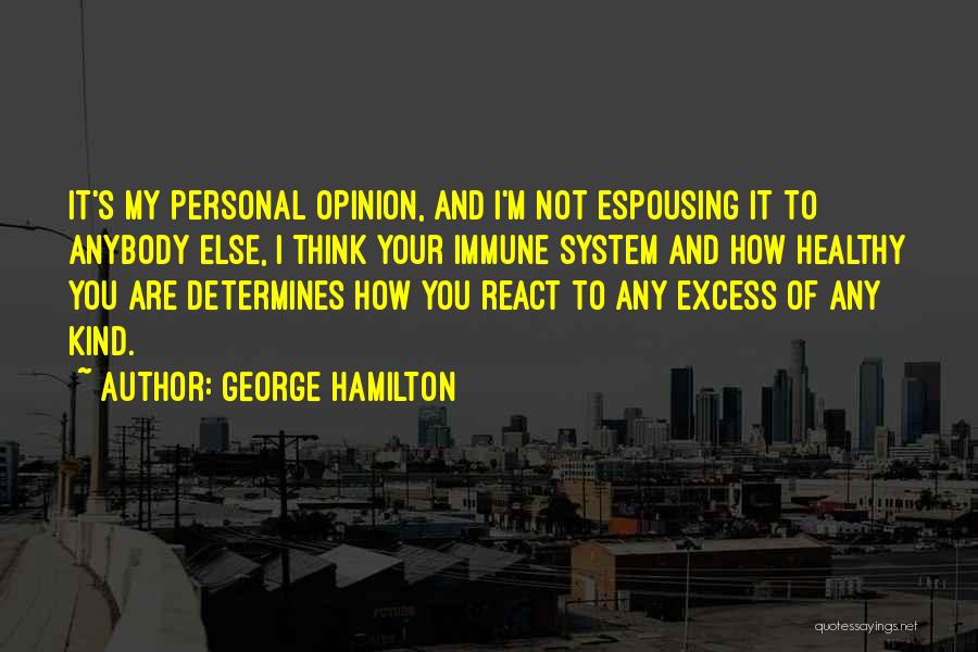 George Hamilton Quotes: It's My Personal Opinion, And I'm Not Espousing It To Anybody Else, I Think Your Immune System And How Healthy