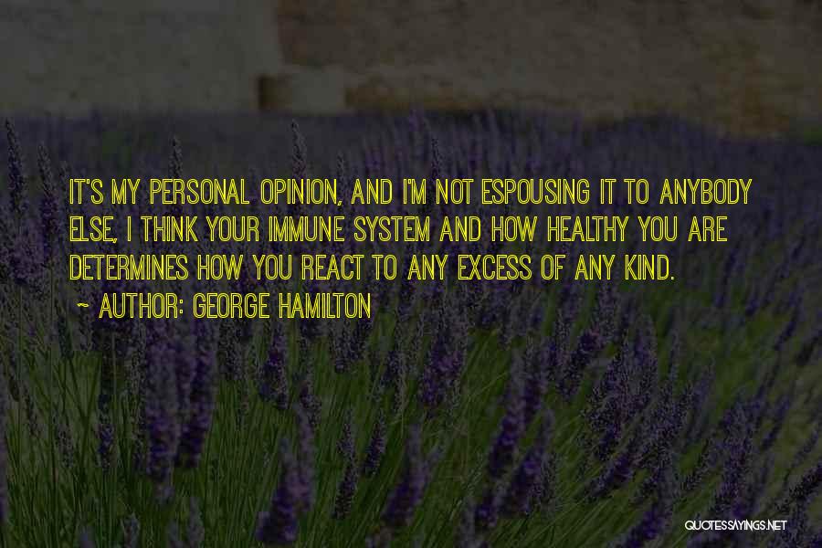 George Hamilton Quotes: It's My Personal Opinion, And I'm Not Espousing It To Anybody Else, I Think Your Immune System And How Healthy