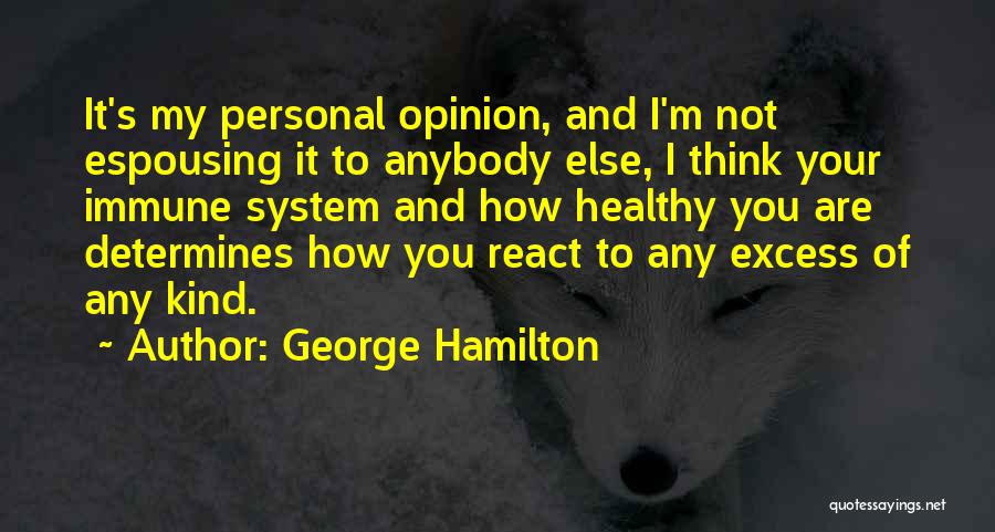 George Hamilton Quotes: It's My Personal Opinion, And I'm Not Espousing It To Anybody Else, I Think Your Immune System And How Healthy