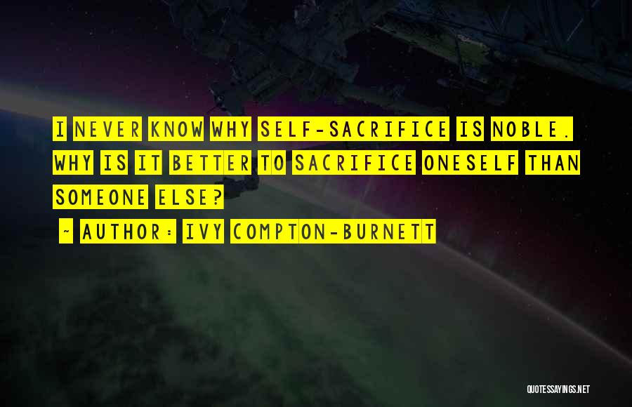 Ivy Compton-Burnett Quotes: I Never Know Why Self-sacrifice Is Noble. Why Is It Better To Sacrifice Oneself Than Someone Else?