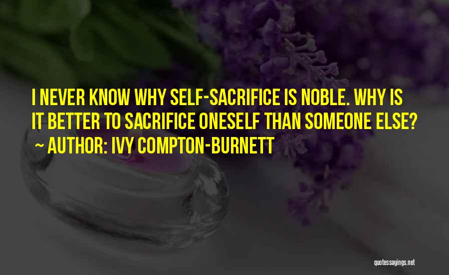 Ivy Compton-Burnett Quotes: I Never Know Why Self-sacrifice Is Noble. Why Is It Better To Sacrifice Oneself Than Someone Else?
