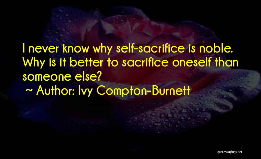 Ivy Compton-Burnett Quotes: I Never Know Why Self-sacrifice Is Noble. Why Is It Better To Sacrifice Oneself Than Someone Else?