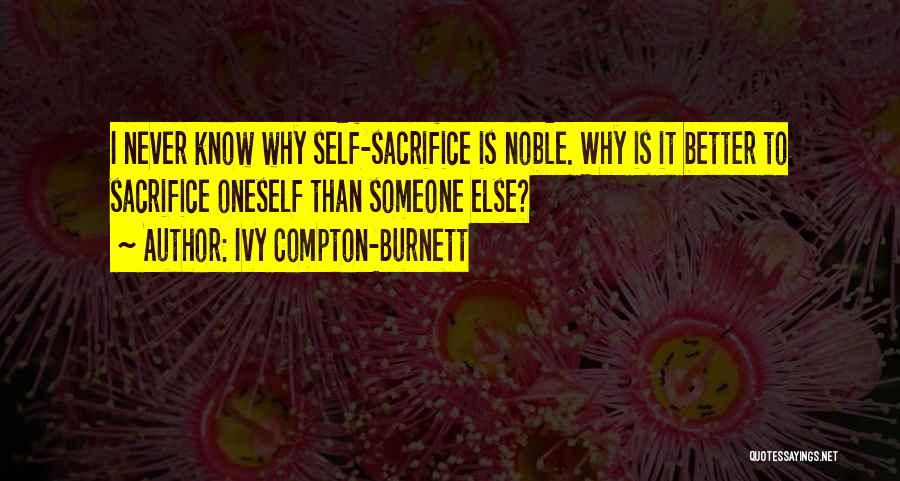 Ivy Compton-Burnett Quotes: I Never Know Why Self-sacrifice Is Noble. Why Is It Better To Sacrifice Oneself Than Someone Else?