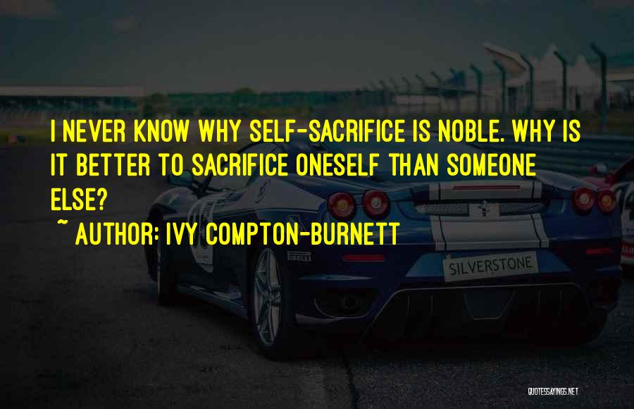 Ivy Compton-Burnett Quotes: I Never Know Why Self-sacrifice Is Noble. Why Is It Better To Sacrifice Oneself Than Someone Else?