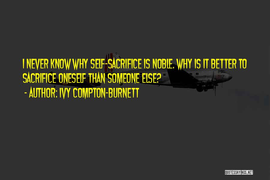 Ivy Compton-Burnett Quotes: I Never Know Why Self-sacrifice Is Noble. Why Is It Better To Sacrifice Oneself Than Someone Else?