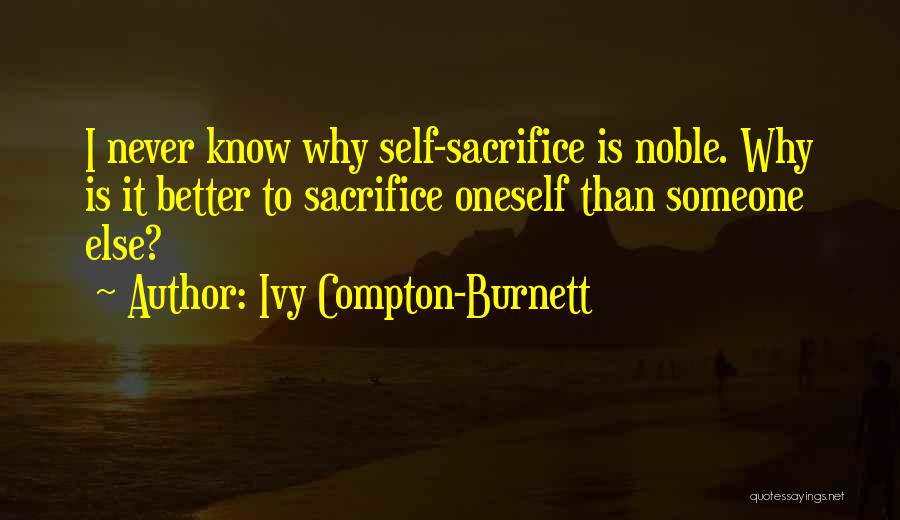 Ivy Compton-Burnett Quotes: I Never Know Why Self-sacrifice Is Noble. Why Is It Better To Sacrifice Oneself Than Someone Else?