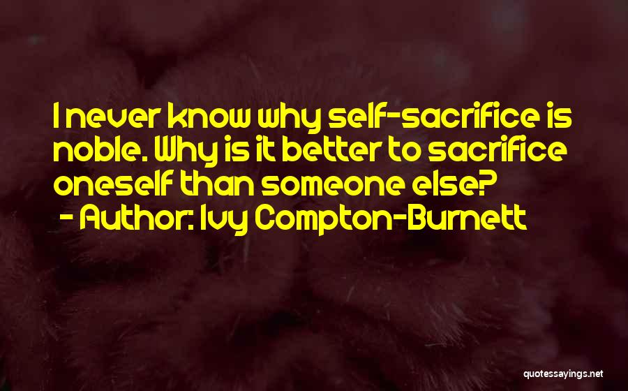 Ivy Compton-Burnett Quotes: I Never Know Why Self-sacrifice Is Noble. Why Is It Better To Sacrifice Oneself Than Someone Else?