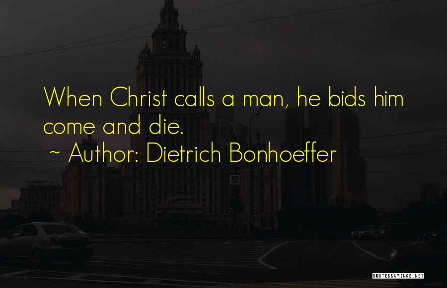 Dietrich Bonhoeffer Quotes: When Christ Calls A Man, He Bids Him Come And Die.