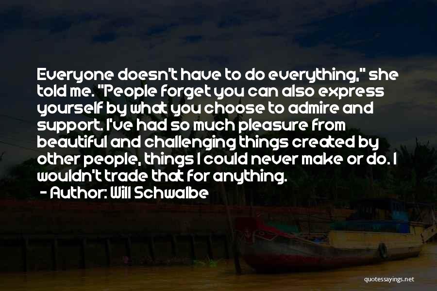 Will Schwalbe Quotes: Everyone Doesn't Have To Do Everything, She Told Me. People Forget You Can Also Express Yourself By What You Choose