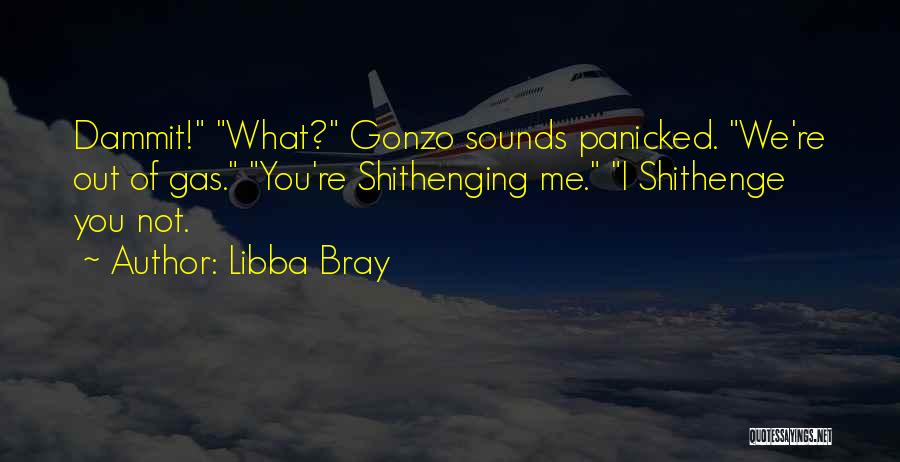 Libba Bray Quotes: Dammit! What? Gonzo Sounds Panicked. We're Out Of Gas. You're Shithenging Me. I Shithenge You Not.