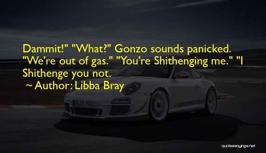 Libba Bray Quotes: Dammit! What? Gonzo Sounds Panicked. We're Out Of Gas. You're Shithenging Me. I Shithenge You Not.